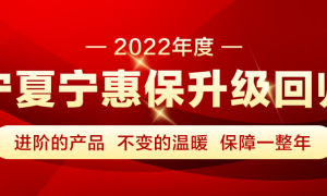 2022年“宁夏·宁惠保”升级回归！最高可享470万元保障